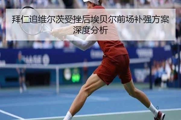 拜仁追维尔茨受挫后埃贝尔前场补强方案深度分析